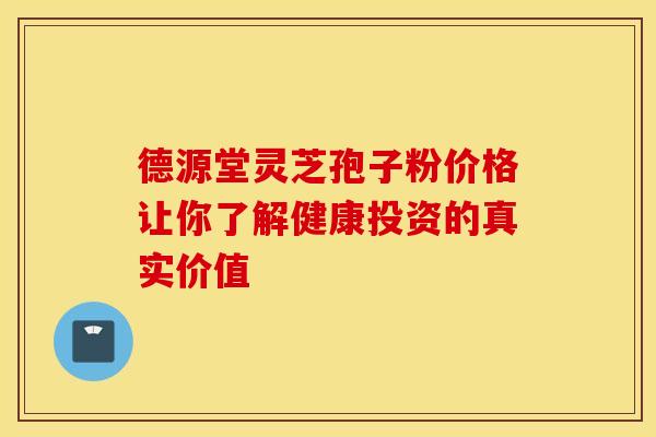 德源堂灵芝孢子粉价格让你了解健康投资的真实价值