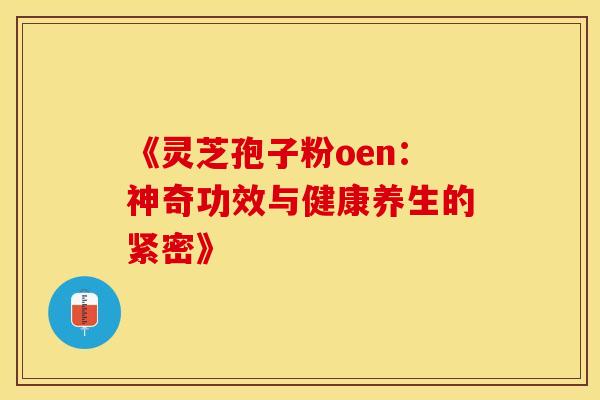 《灵芝孢子粉oen：神奇功效与健康养生的紧密》