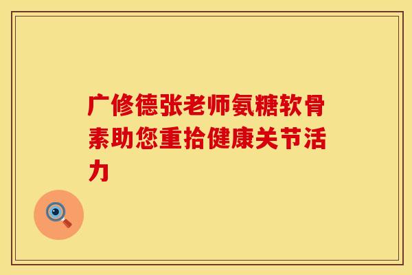 广修德张老师氨糖软骨素助您重拾健康关节活力