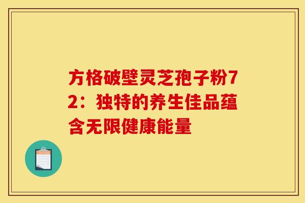 方格破壁灵芝孢子粉72：独特的养生佳品蕴含无限健康能量