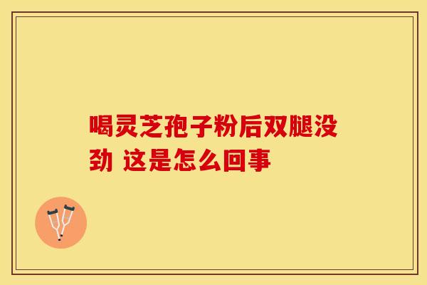 喝灵芝孢子粉后双腿没劲 这是怎么回事