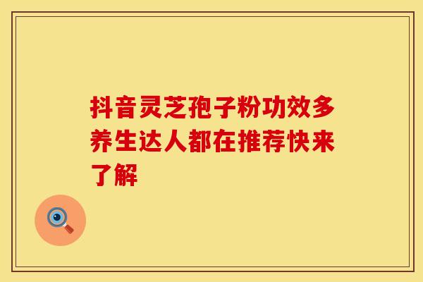 抖音灵芝孢子粉功效多养生达人都在推荐快来了解
