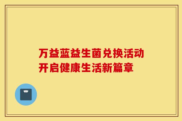 万益蓝益生菌兑换活动开启健康生活新篇章