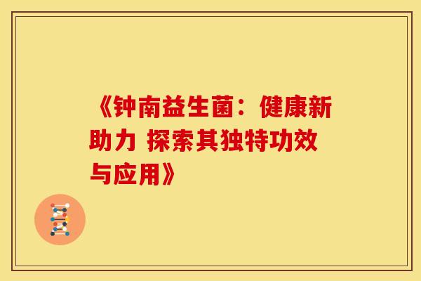 《钟南益生菌：健康新助力 探索其独特功效与应用》