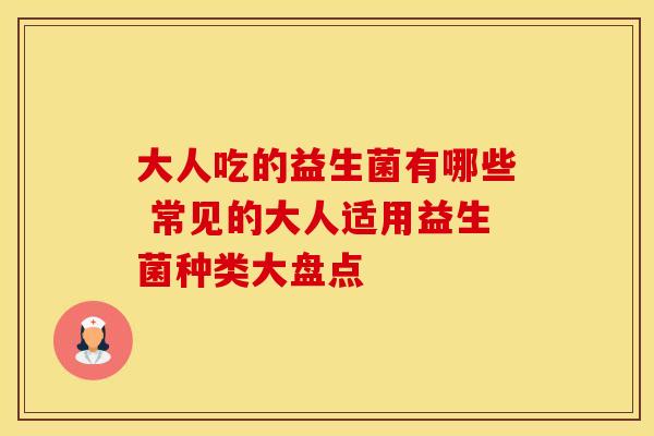 大人吃的益生菌有哪些 常见的大人适用益生菌种类大盘点