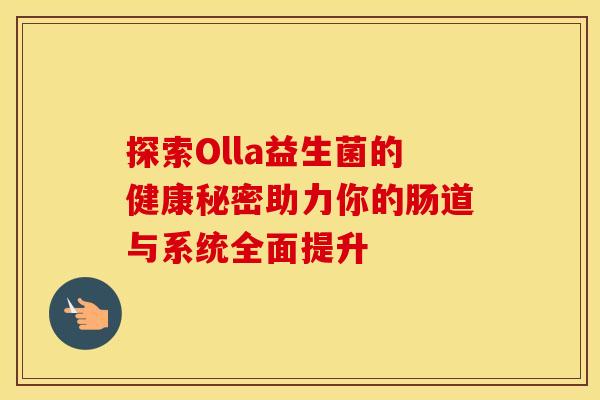 探索Olla益生菌的健康秘密助力你的肠道与系统全面提升