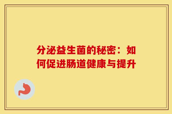 分泌益生菌的秘密：如何促进肠道健康与提升