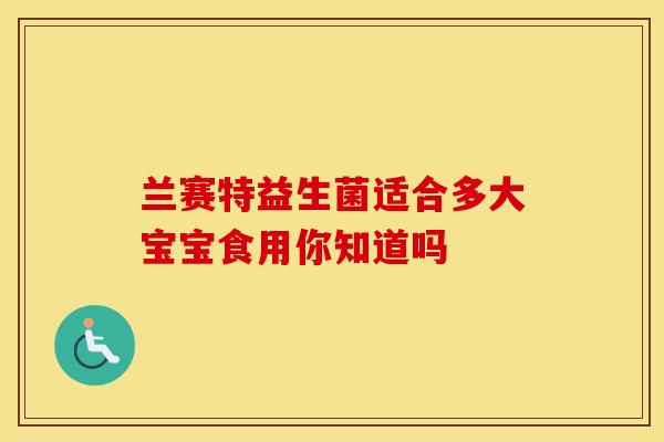 兰赛特益生菌适合多大宝宝食用你知道吗