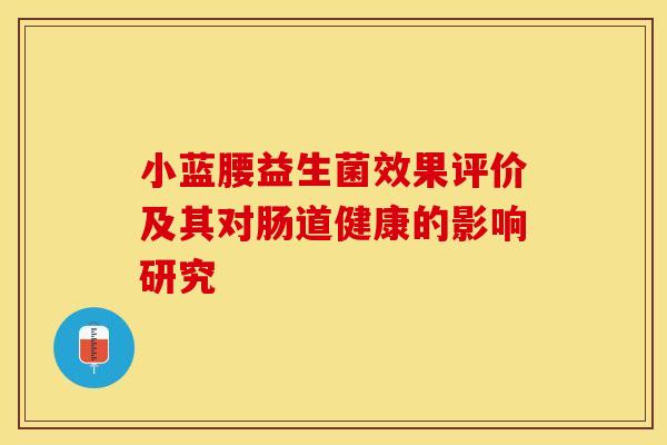 小蓝腰益生菌效果评价及其对肠道健康的影响研究 小蓝腰益生菌效果评价及其对肠道健康的影响研究