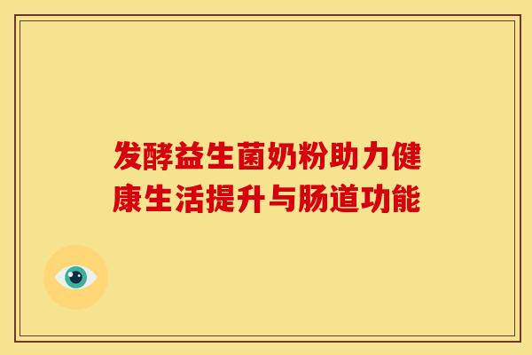 发酵益生菌奶粉助力健康生活提升与肠道功能 发酵益生菌奶粉助力健康生活提升与肠道功能