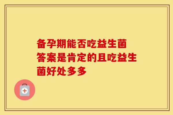 备孕期能否吃益生菌 答案是肯定的且吃益生菌好处多多