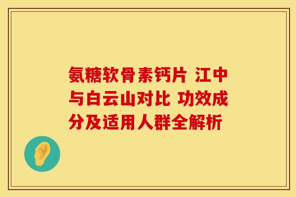 氨糖软骨素钙片 江中与白云山对比 功效成分及适用人群全解析