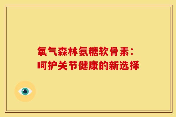 氧气森林氨糖软骨素：呵护关节健康的新选择