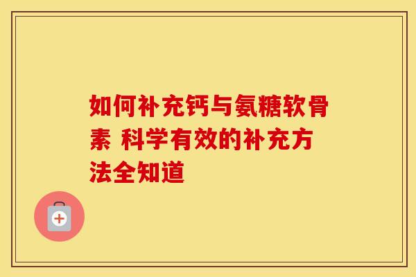 如何补充钙与氨糖软骨素 科学有效的补充方法全知道