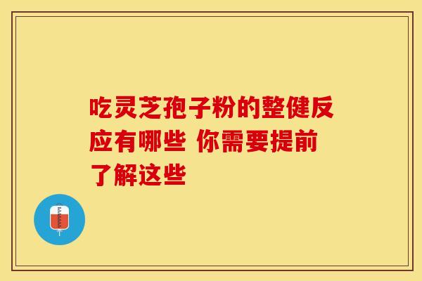吃灵芝孢子粉的整健反应有哪些 你需要提前了解这些