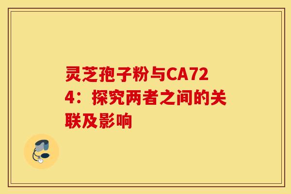 灵芝孢子粉与CA724：探究两者之间的关联及影响