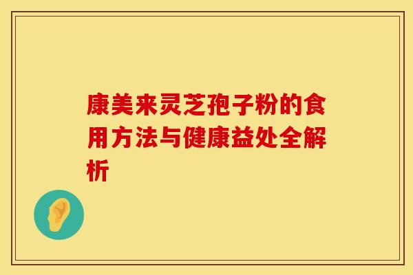 康美来灵芝孢子粉的食用方法与健康益处全解析