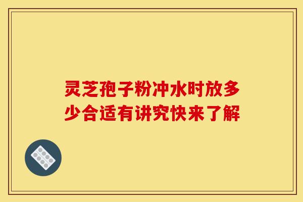 灵芝孢子粉冲水时放多少合适有讲究快来了解