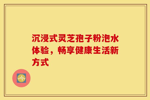 沉浸式灵芝孢子粉泡水体验，畅享健康生活新方式