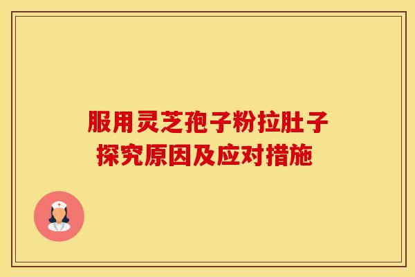 服用灵芝孢子粉拉肚子 探究原因及应对措施