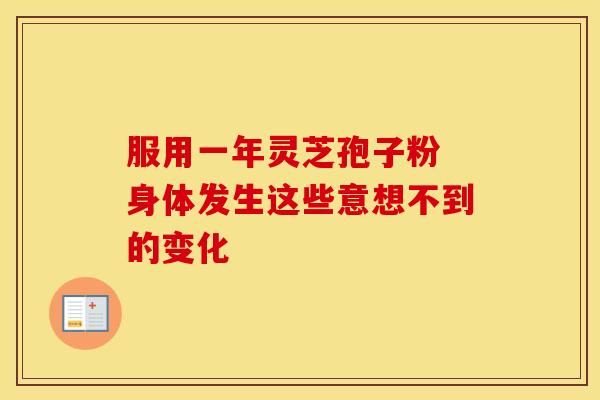服用一年灵芝孢子粉 身体发生这些意想不到的变化