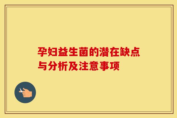孕妇益生菌的潜在缺点与分析及注意事项
