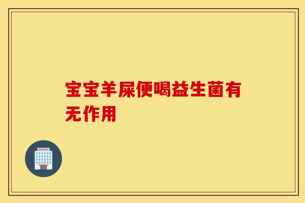 宝宝羊屎便喝益生菌有无作用