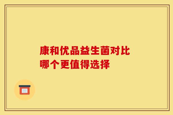 康和优品益生菌对比 哪个更值得选择 康和优品益生菌对比 哪个更值得选择