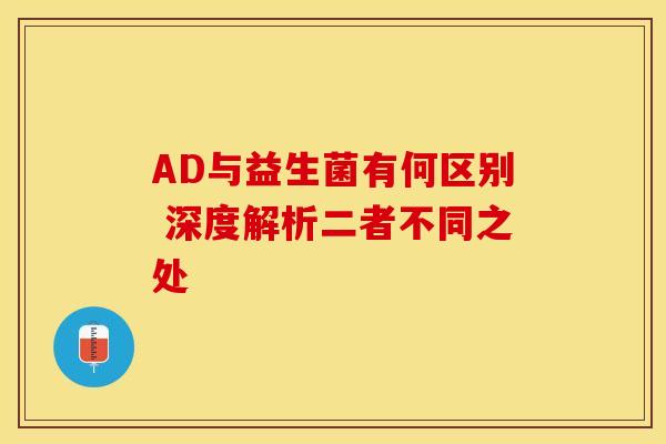 AD与益生菌有何区别 深度解析二者不同之处