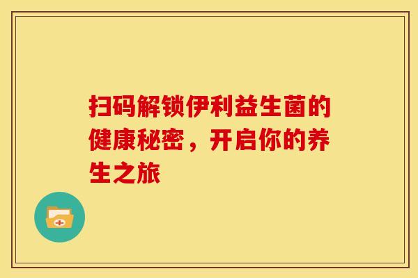 扫码解锁伊利益生菌的健康秘密，开启你的养生之旅