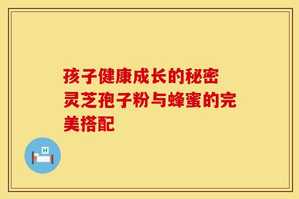 孩子健康成长的秘密 灵芝孢子粉与蜂蜜的完美搭配
