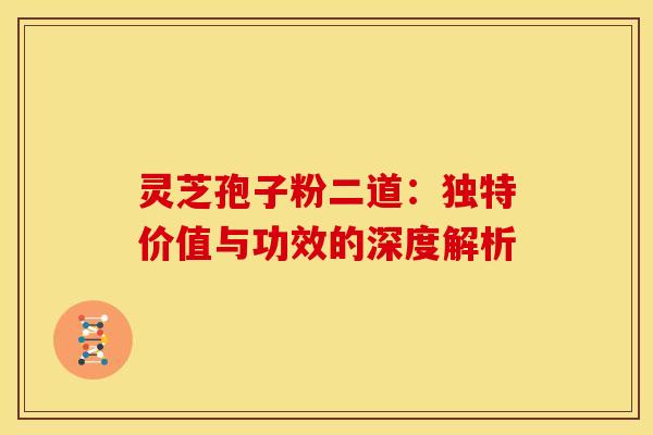 灵芝孢子粉二道：独特价值与功效的深度解析