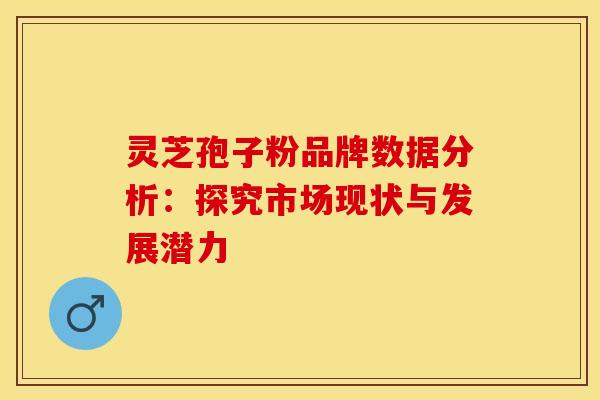 灵芝孢子粉品牌数据分析：探究市场现状与发展潜力