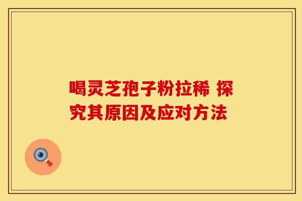 喝灵芝孢子粉拉稀 探究其原因及应对方法