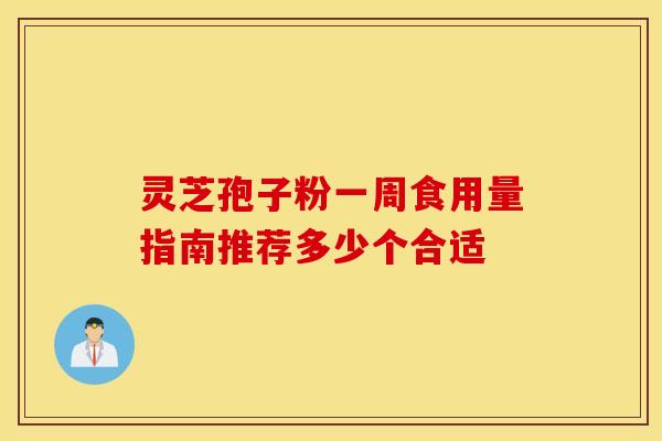 灵芝孢子粉一周食用量指南推荐多少个合适