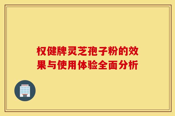 权健牌灵芝孢子粉的效果与使用体验全面分析