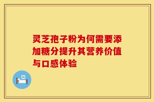 灵芝孢子粉为何需要添加糖分提升其营养价值与口感体验