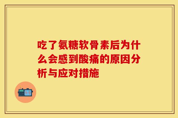 吃了氨糖软骨素后为什么会感到酸痛的原因分析与应对措施
