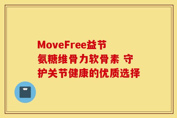 MoveFree益节氨糖维骨力软骨素 守护关节健康的优质选择 MoveFree益节氨糖维骨力软骨素 守护关节健康的优质选择