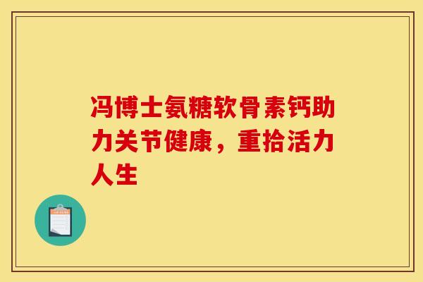 冯博士氨糖软骨素钙助力关节健康，重拾活力人生