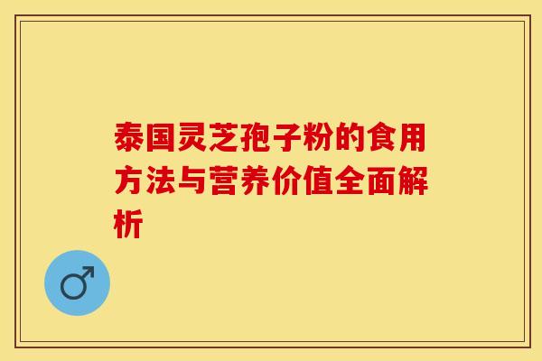 泰国灵芝孢子粉的食用方法与营养价值全面解析