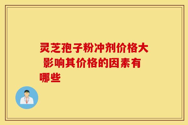 灵芝孢子粉冲剂价格大 影响其价格的因素有哪些