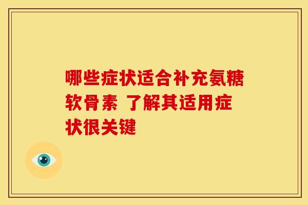 哪些症状适合补充氨糖软骨素 了解其适用症状很关键