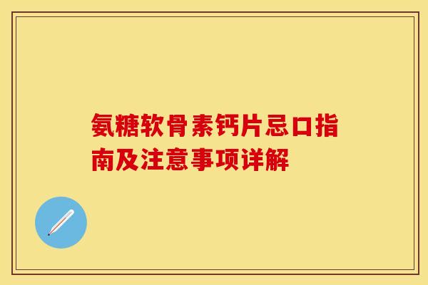 氨糖软骨素钙片忌口指南及注意事项详解