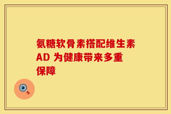 氨糖软骨素搭配维生素AD 为健康带来多重保障