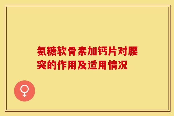 氨糖软骨素加钙片对腰突的作用及适用情况
