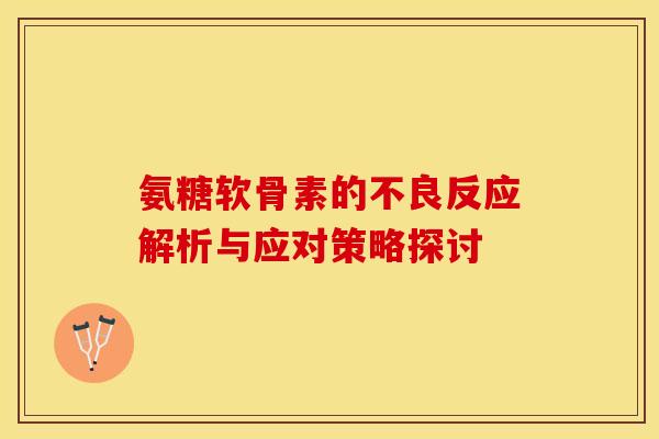 氨糖软骨素的不良反应解析与应对策略探讨