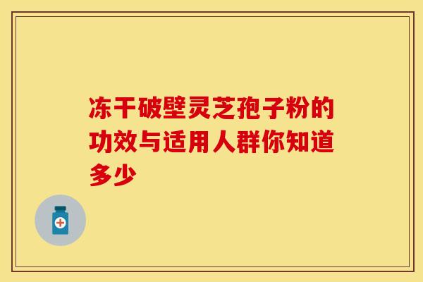 冻干破壁灵芝孢子粉的功效与适用人群你知道多少