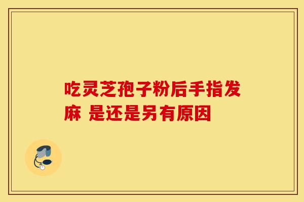 吃灵芝孢子粉后手指发麻 是还是另有原因
