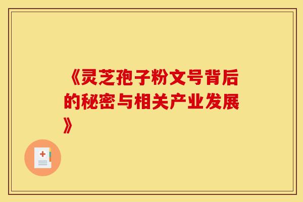 《灵芝孢子粉文号背后的秘密与相关产业发展》
